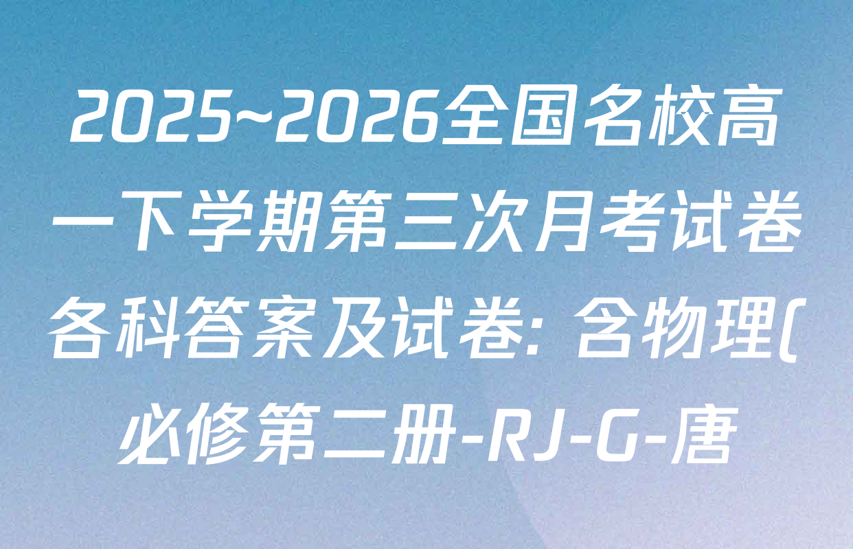 2025~2026全国名校高一下学期第三次月考试卷各科答案及试卷: 含物理(必修第二册-RJ-G-唐)、历史(《中外历史纲要下》-BB-X-F-唐)、语文(必修下册-BB-X-F-唐)试卷解析 2025~2026全国名校高一下学期第三次月考试卷各科答案及试卷: 含物理(必修第二册-RJ-G-唐)、历史(《中外历史纲要下》-BB-X-F-唐)、语文(必修下册-BB-X-F-唐)试卷解析